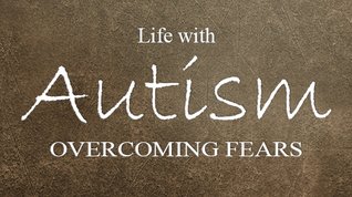 Life with Autism: Overcoming Fears by Melanie D. Snitker