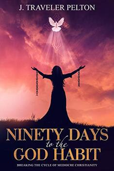 Ninety Days to the God Habit by J. Traveler Pelton