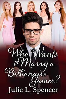 Who Wants to Marry a Billionaire Gamer? ​by Julie L. Spencer